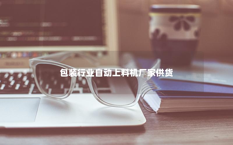 包装行业自动上料机厂家供货 包装行业自动上料机厂家供货