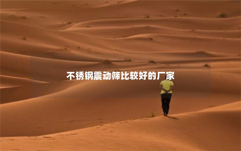 不锈钢震动筛比较好的厂家 不锈钢震动筛比较好的厂家