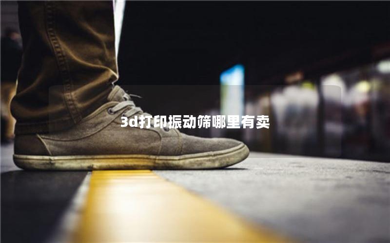 3d打印振动筛哪里有卖 3d打印振动筛哪里有卖