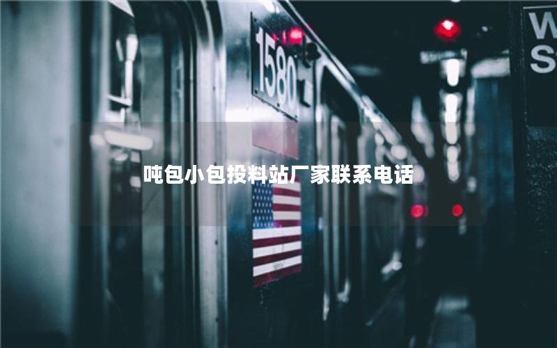 吨包小包投料站厂家联系电话 吨包小包投料站厂家联系电话