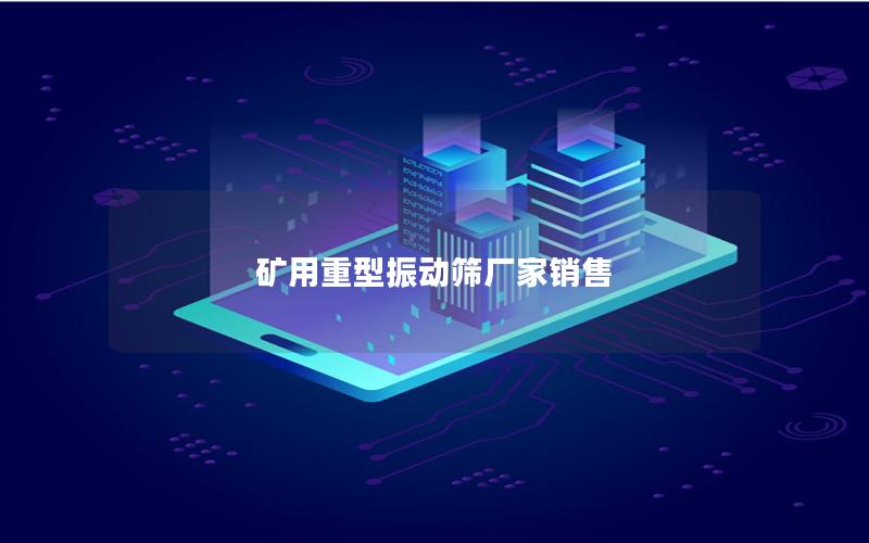 矿用重型振动筛厂家销售