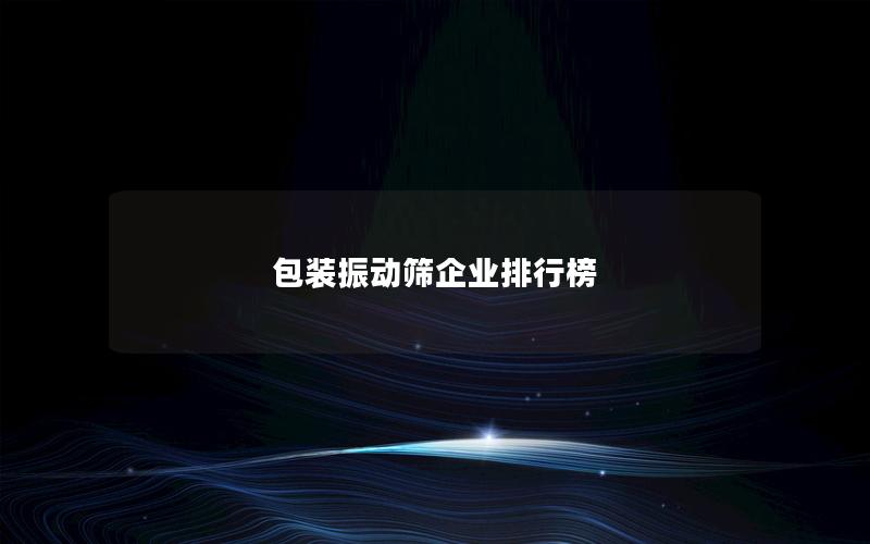 包装振动筛企业排行榜 包装振动筛企业排行榜