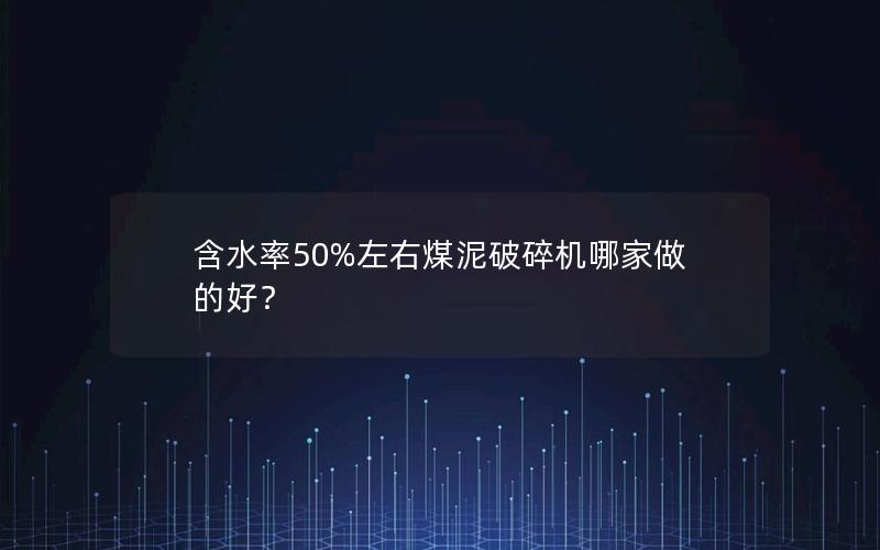 含水率50%左右煤泥破碎机哪家做的好? 含水率50%左右煤泥破碎机哪家做的好?