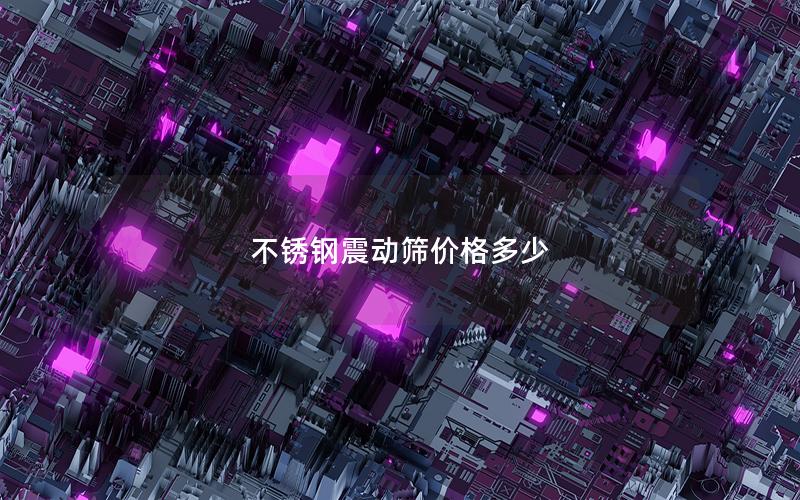 不锈钢震动筛价格多少 不锈钢震动筛价格多少