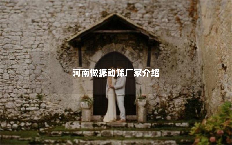 河南做振动筛厂家介绍