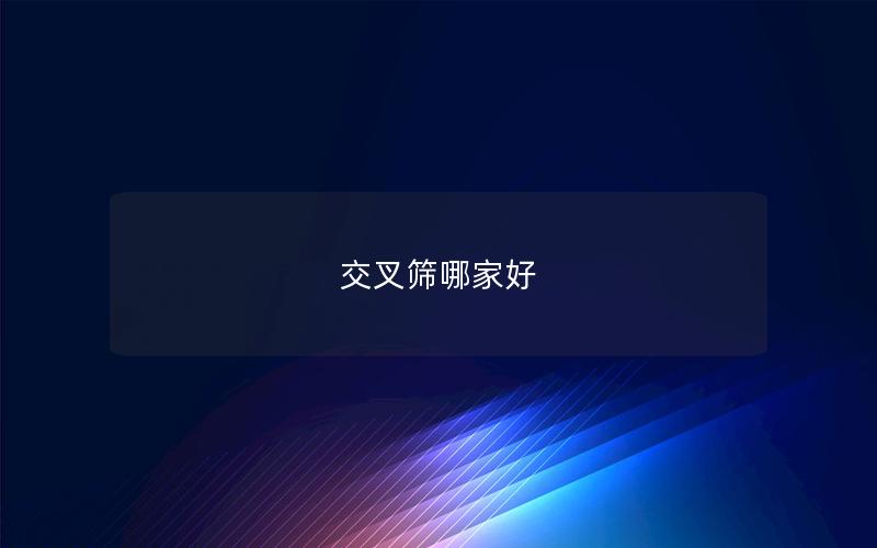 交叉筛哪家好 交叉筛哪家好