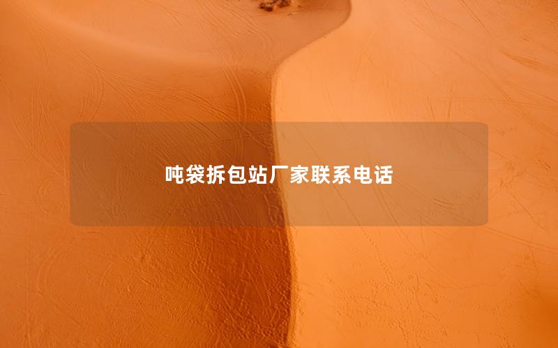 吨袋拆包站厂家联系电话 吨袋拆包站厂家联系电话