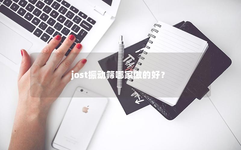 jost振动筛哪家做的好? jost振动筛哪家做的好?