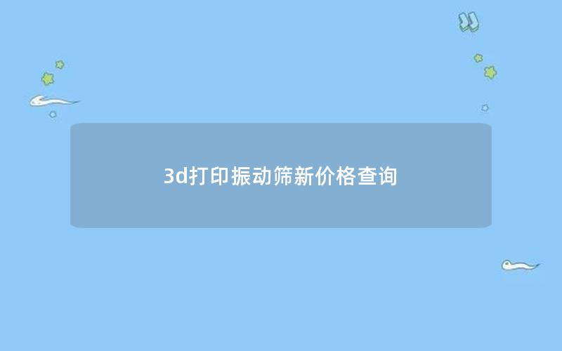 3d打印振动筛新价格查询 3d打印振动筛新价格查询