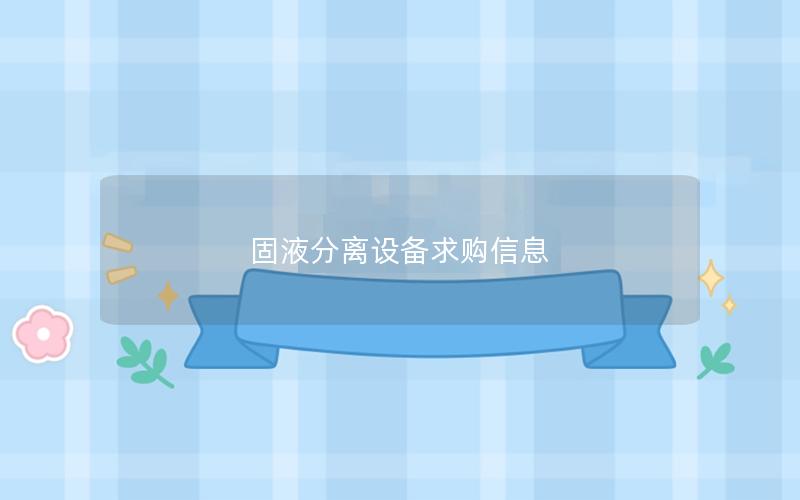 固液分离设备求购信息 固液分离设备求购信息