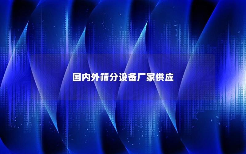 国内外筛分设备厂家供应 国内外筛分设备厂家供应