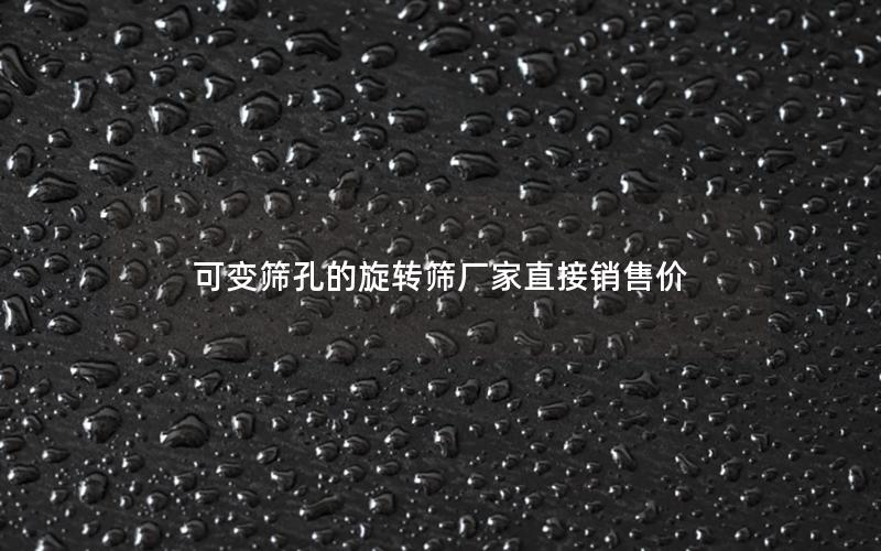 可变筛孔的旋转筛厂家直接销售价 可变筛孔的旋转筛厂家直接销售价