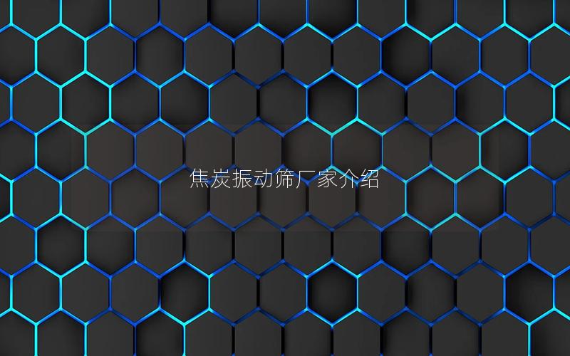 焦炭振动筛厂家介绍