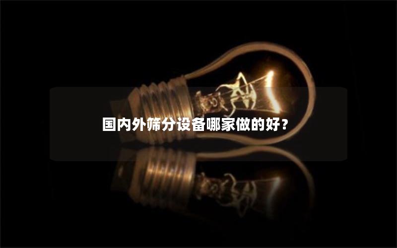 国内外筛分设备哪家做的好? 国内外筛分设备哪家做的好?