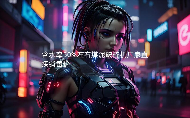 含水率50%左右煤泥破碎机厂家直接销售价 含水率50%左右煤泥破碎机厂家直接销售价
