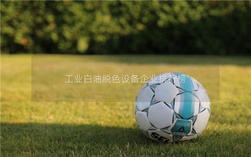 工业白油脱色设备企业排行榜