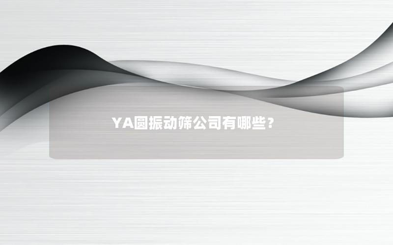 YA圆振动筛公司有哪些? YA圆振动筛公司有哪些?