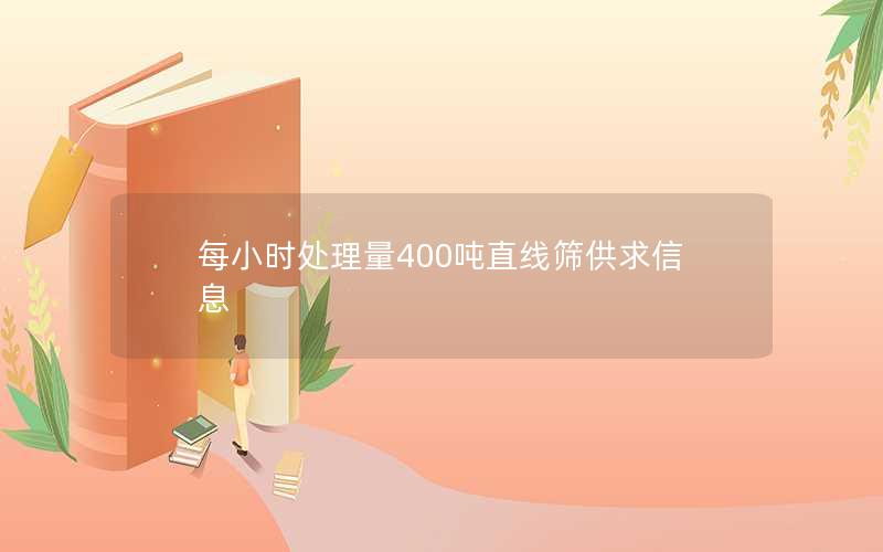 每小时处理量400吨直线筛供求信息