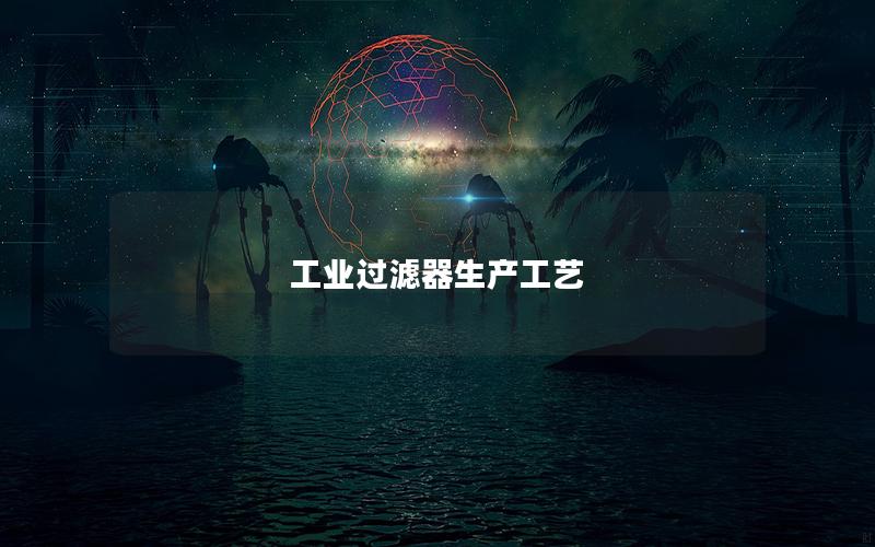 工业过滤器生产工艺