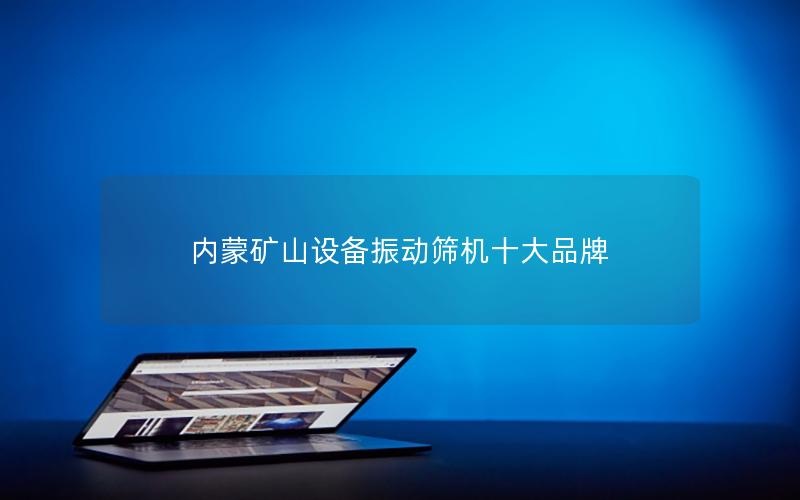 内蒙矿山设备振动筛机十大品牌 内蒙矿山设备振动筛机十大品牌