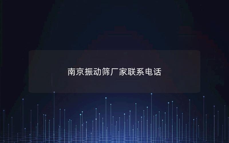 南京振动筛厂家联系电话 南京振动筛厂家联系电话