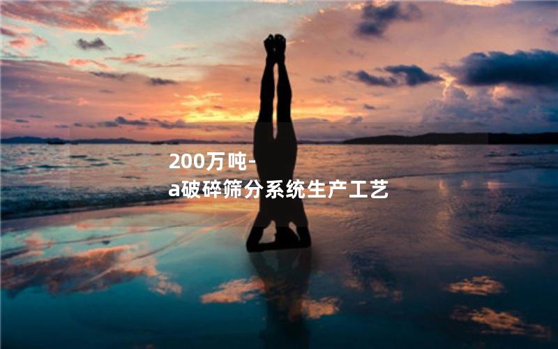 200万吨-a破碎筛分系统生产工艺 200万吨-a破碎筛分系统生产工艺