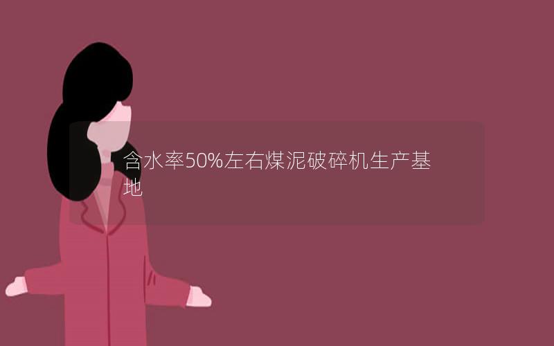 含水率50%左右煤泥破碎机生产基地 含水率50%左右煤泥破碎机生产基地