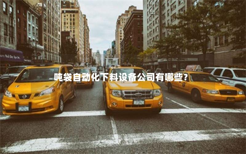 吨袋自动化下料设备公司有哪些? 吨袋自动化下料设备公司有哪些?