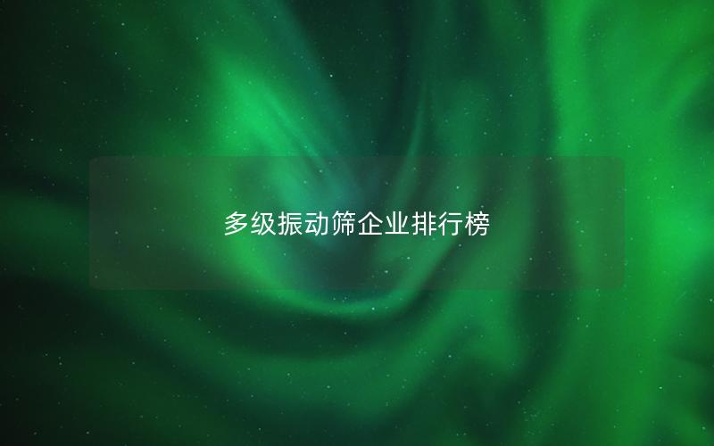 多级振动筛企业排行榜 多级振动筛企业排行榜