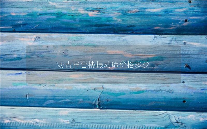 沥青拌合楼振动筛价格多少