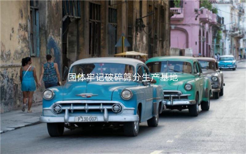 固体牢记破碎筛分生产基地 固体牢记破碎筛分生产基地