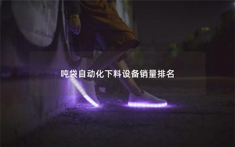 吨袋自动化下料设备销量排名 吨袋自动化下料设备销量排名