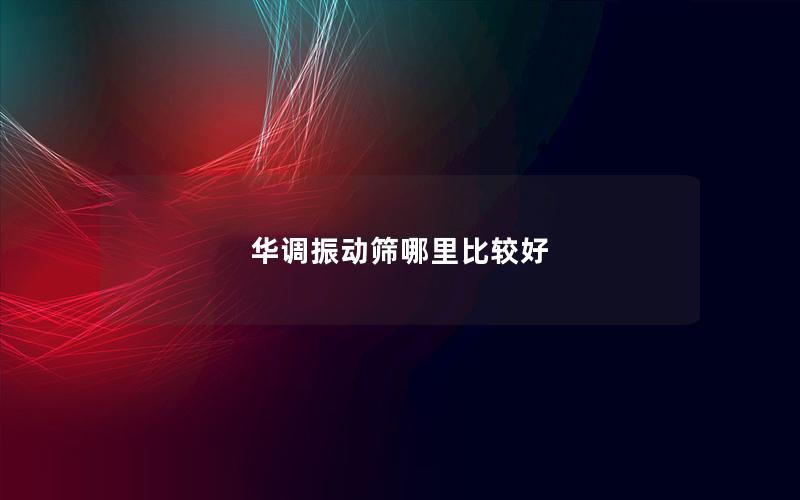 华调振动筛哪里比较好 华调振动筛哪里比较好