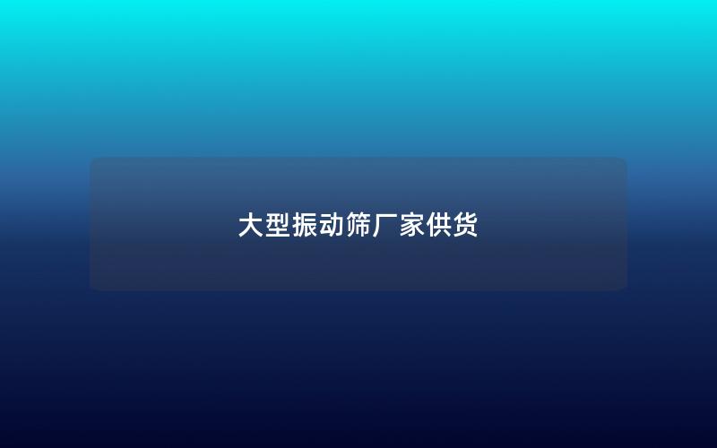大型振动筛厂家供货 大型振动筛厂家供货