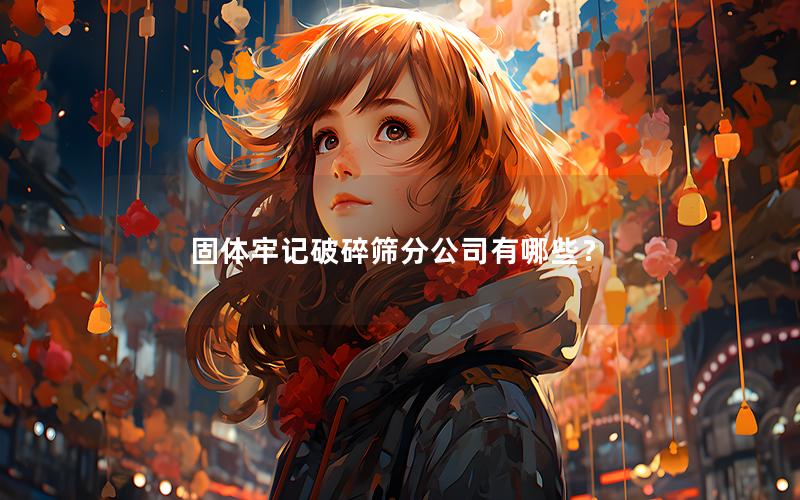 固体牢记破碎筛分公司有哪些? 固体牢记破碎筛分公司有哪些?