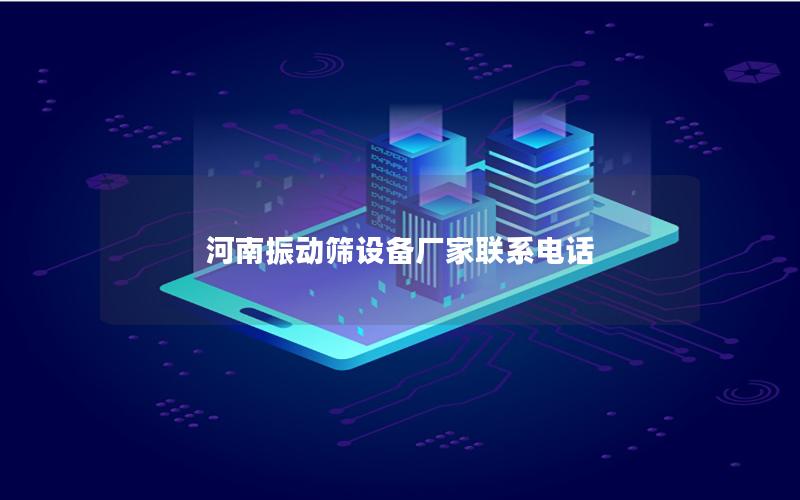 河南振动筛设备厂家联系电话