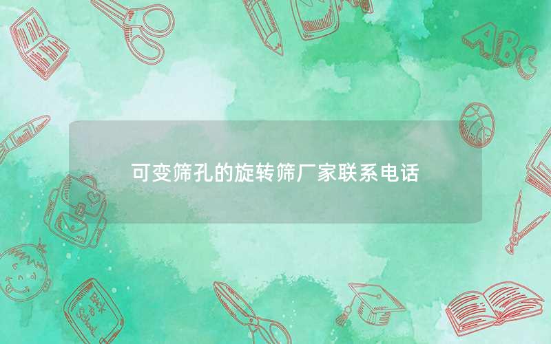 可变筛孔的旋转筛厂家联系电话 可变筛孔的旋转筛厂家联系电话