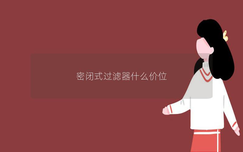 密闭式过滤器什么价位 密闭式过滤器什么价位