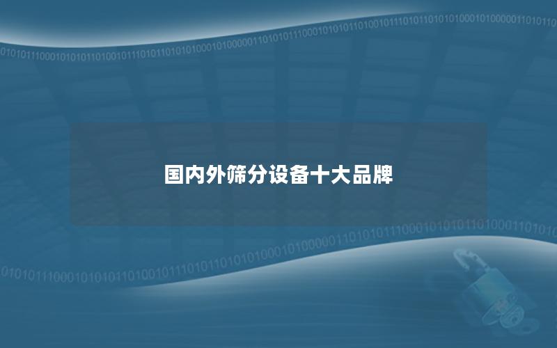 国内外筛分设备十大品牌 国内外筛分设备十大品牌
