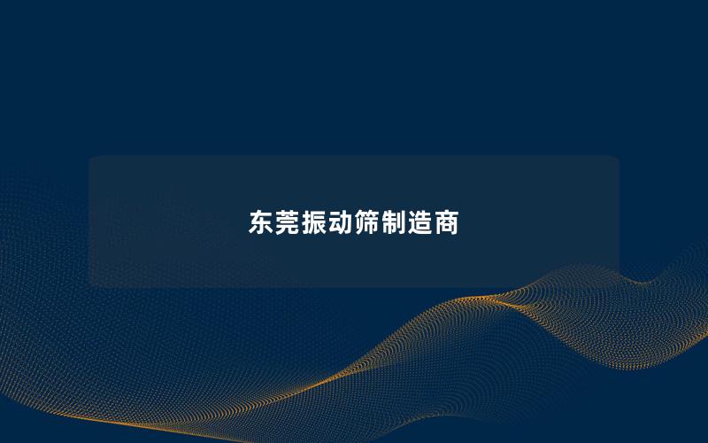 东莞振动筛制造商 东莞振动筛制造商
