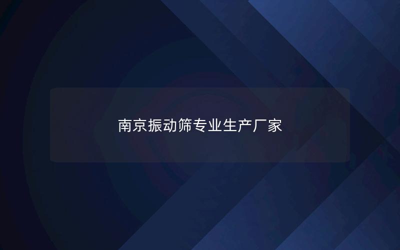 南京振动筛专业生产厂家 南京振动筛专业生产厂家