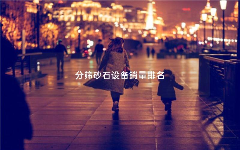 分筛砂石设备销量排名 分筛砂石设备销量排名
