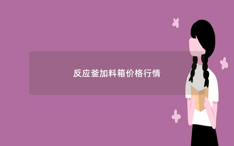 反应釜加料箱价格行情 反应釜加料箱价格行情
