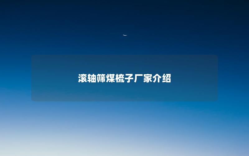 滚轴筛煤梳子厂家介绍