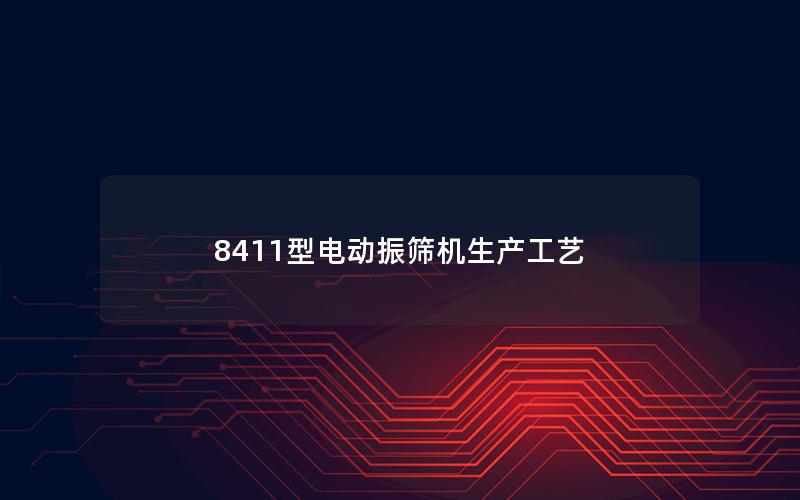 8411型电动振筛机生产工艺 8411型电动振筛机生产工艺