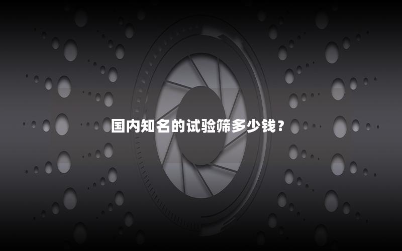 国内知名的试验筛多少钱? 国内知名的试验筛多少钱?