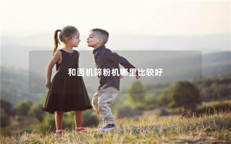 和面机筛粉机哪里比较好 和面机筛粉机哪里比较好