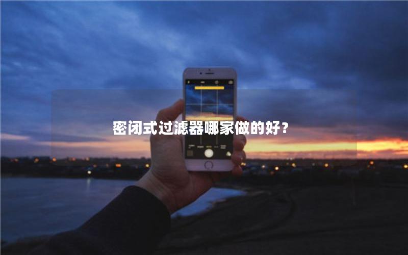 密闭式过滤器哪家做的好？