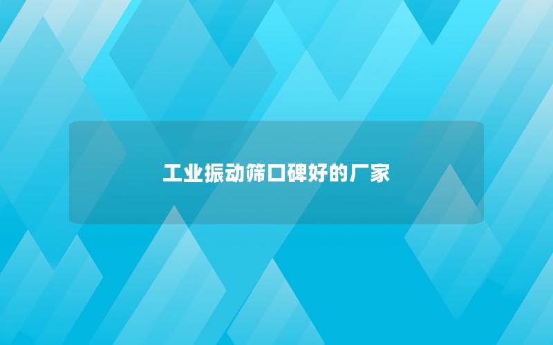 工业振动筛口碑好的厂家 工业振动筛口碑好的厂家