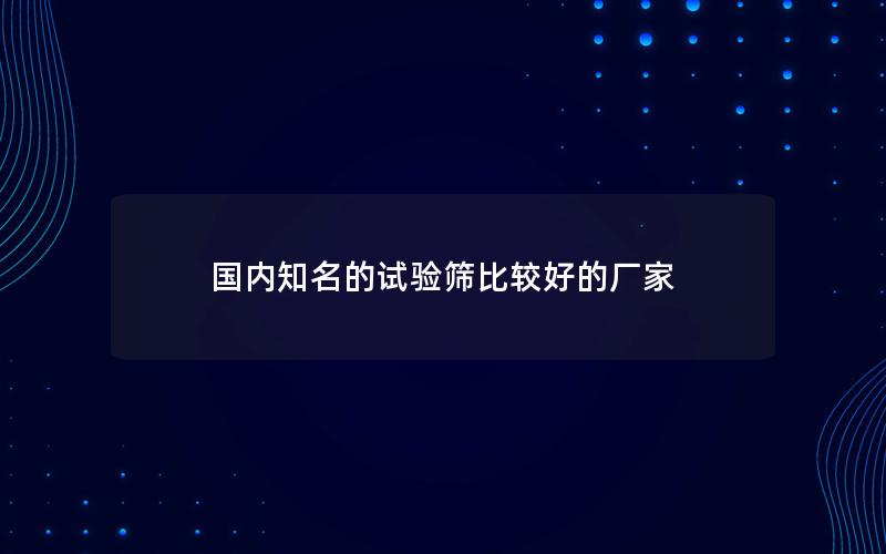 国内知名的试验筛比较好的厂家 国内知名的试验筛比较好的厂家